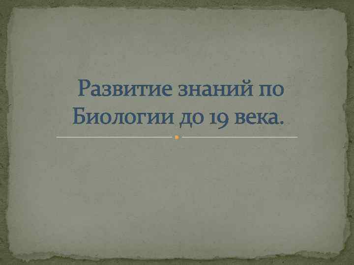  Развитие знаний по Биологии до 19 века. 