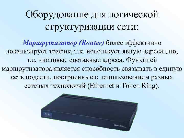 Оборудование для логической структуризации сети: Маршрутизатор (Router) более эффективно локализирует трафик, т. к. использует