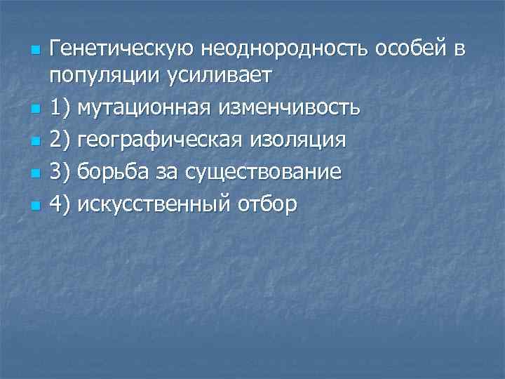 n n n Генетическую неоднородность особей в популяции усиливает 1) мутационная изменчивость 2) географическая