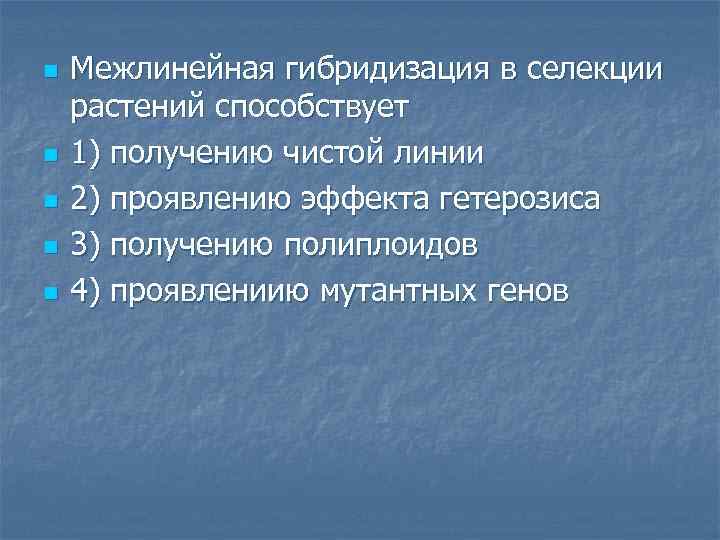 n n n Межлинейная гибридизация в селекции растений способствует 1) получению чистой линии 2)