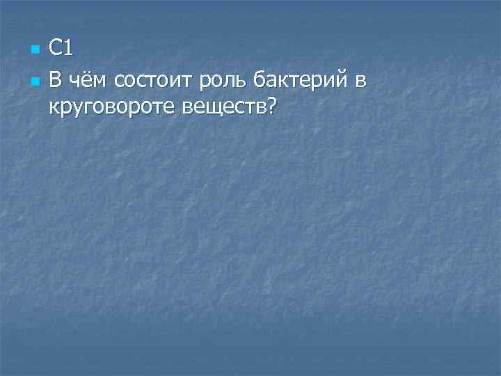 n n С 1 В чём состоит роль бактерий в круговороте веществ? 