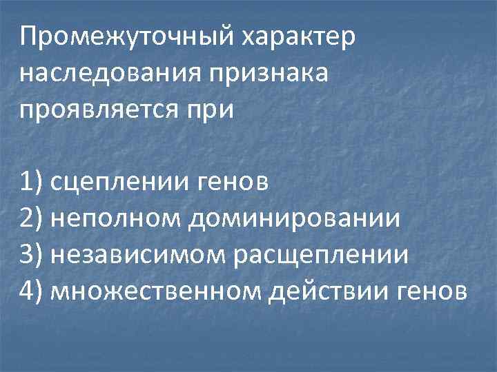 Промежуточный характер наследования признака проявляется при 1) сцеплении генов 2) неполном доминировании 3) независимом
