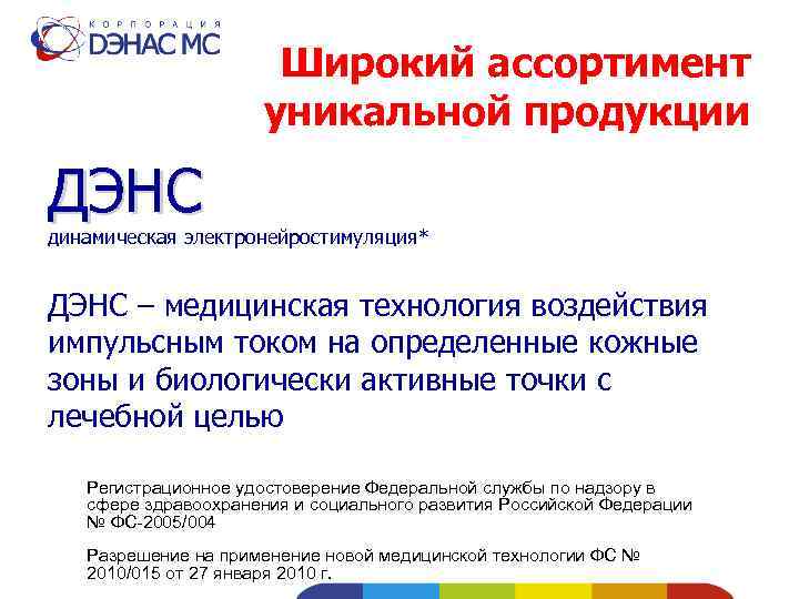 Широкий ассортимент уникальной продукции ДЭНС динамическая электронейростимуляция* ДЭНС – медицинская технология воздействия импульсным током