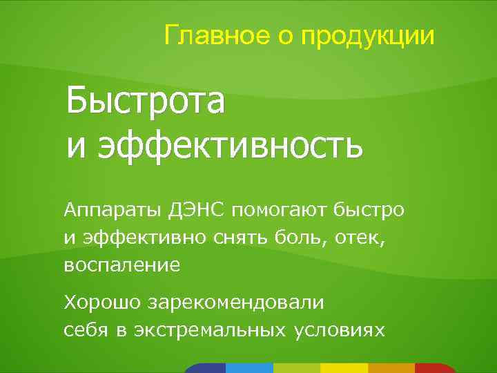 Главное о продукции Быстрота и эффективность Аппараты ДЭНС помогают быстро и эффективно снять боль,