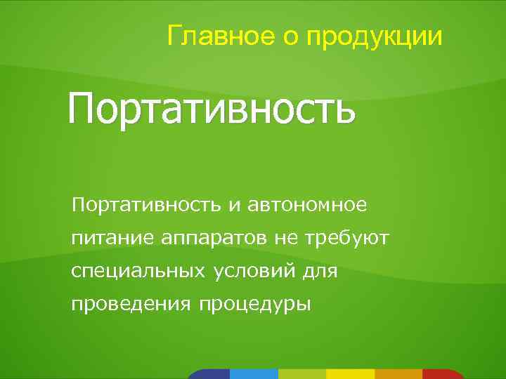 Главное о продукции Портативность и автономное питание аппаратов не требуют специальных условий для проведения