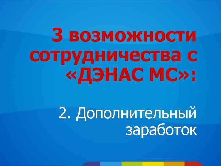 3 возможности сотрудничества с «ДЭНАС МС» : 2. Дополнительный заработок 