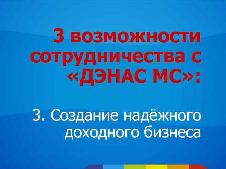 3 возможности сотрудничества с «ДЭНАС МС» : 3. Создание надёжного доходного бизнеса 