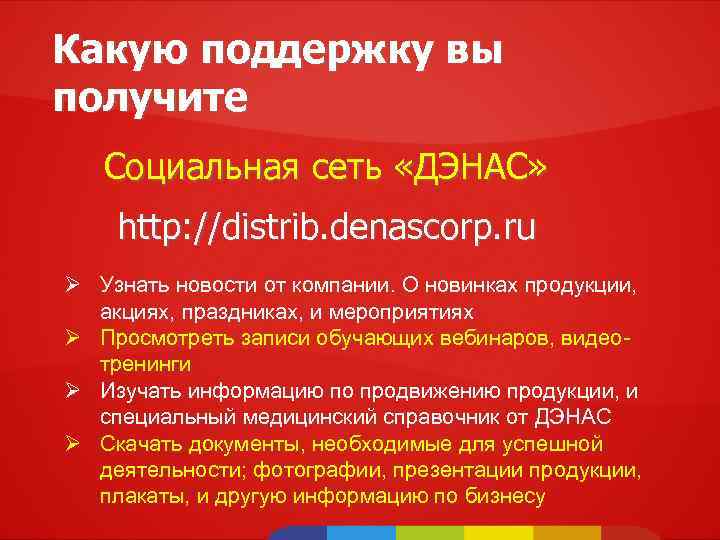 Какую поддержку вы получите Социальная сеть «ДЭНАС» http: //distrib. denascorp. ru Ø Узнать новости