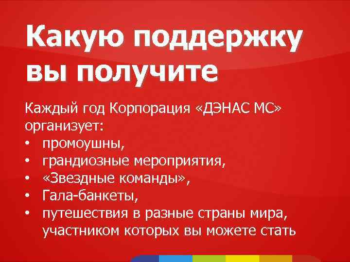 Какую поддержку вы получите Каждый год Корпорация «ДЭНАС МС» организует: • промоушны, • грандиозные