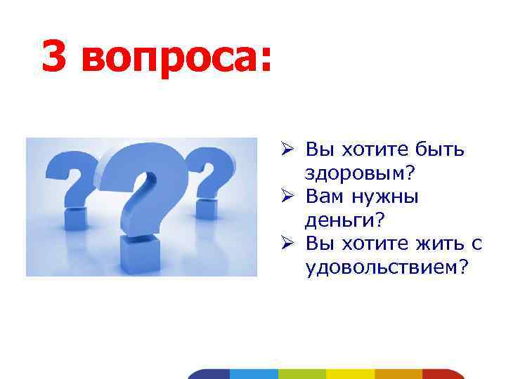 3 вопроса: Ø Вы хотите быть здоровым? Ø Вам нужны деньги? Ø Вы хотите