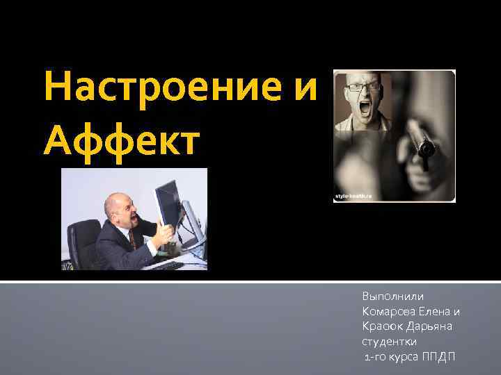 Настроение и Аффект Выполнили Комарова Елена и Красюк Дарьяна студентки 1 -го курса ППДП