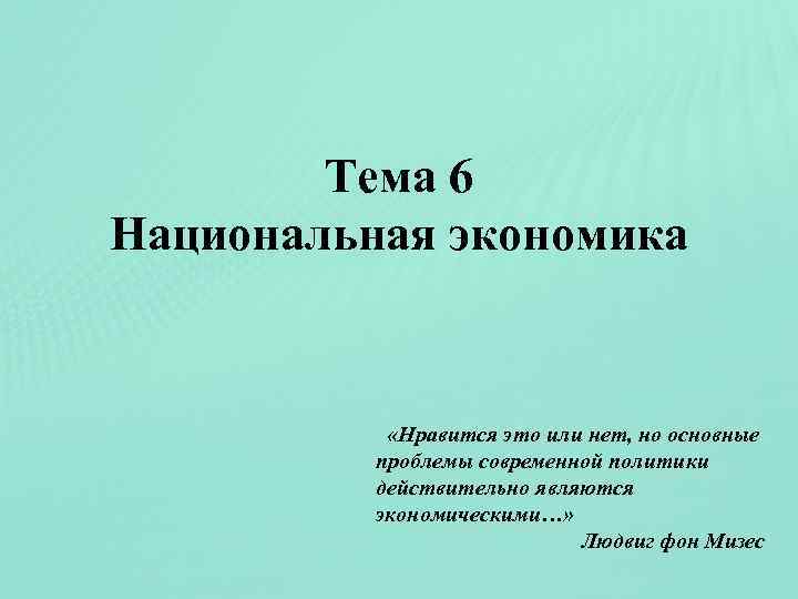 Тема 6 Национальная экономика «Нравится это или нет, но основные проблемы современной политики действительно
