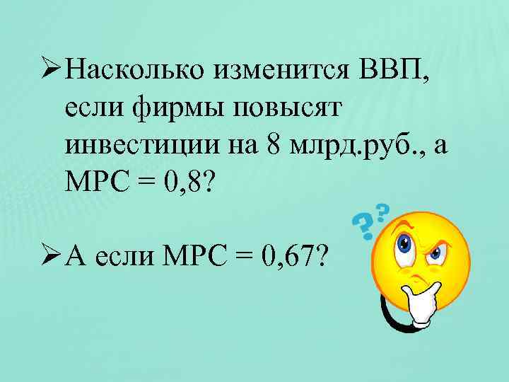 ØНасколько изменится ВВП, если фирмы повысят инвестиции на 8 млрд. руб. , а МРС