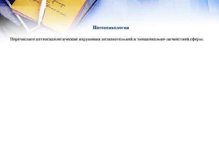 Патопсихология Перечислите патопсихологические нарушения познавательной и эмоционально-личностной сферы. 