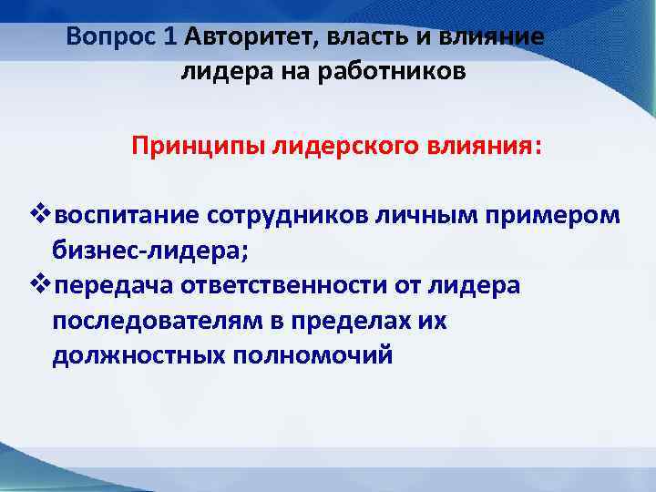 Вопрос 1 Авторитет, власть и влияние лидера на работников Принципы лидерского влияния: vвоспитание сотрудников
