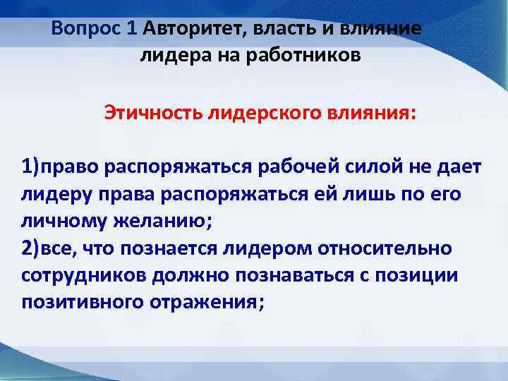 Вопрос 1 Авторитет, власть и влияние лидера на работников Этичность лидерского влияния: 1)право распоряжаться