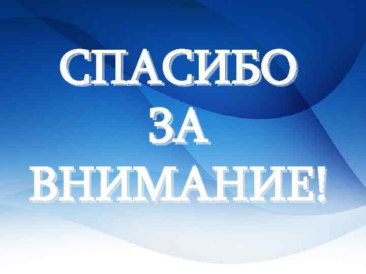 СПАСИБО ЗА ВНИМАНИЕ! 