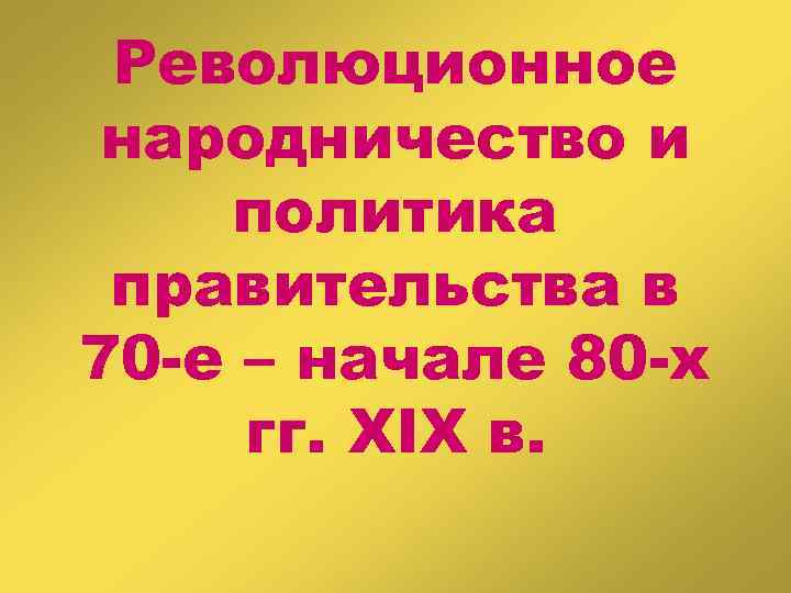 Революционное народничество и политика правительства в 70 -е – начале 80 -х гг. XIX