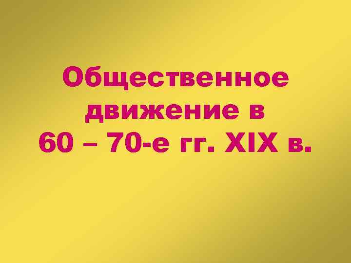 Общественное движение в 60 – 70 -е гг. XIX в. 