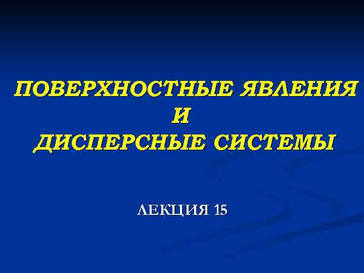 ПОВЕРХНОСТНЫЕ ЯВЛЕНИЯ И ДИСПЕРСНЫЕ СИСТЕМЫ ЛЕКЦИЯ 15 