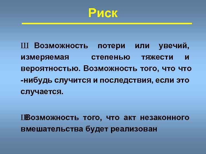 Риск Ш Возможность потери или увечий, измеряемая степенью тяжести и вероятностью. Возможность того, что