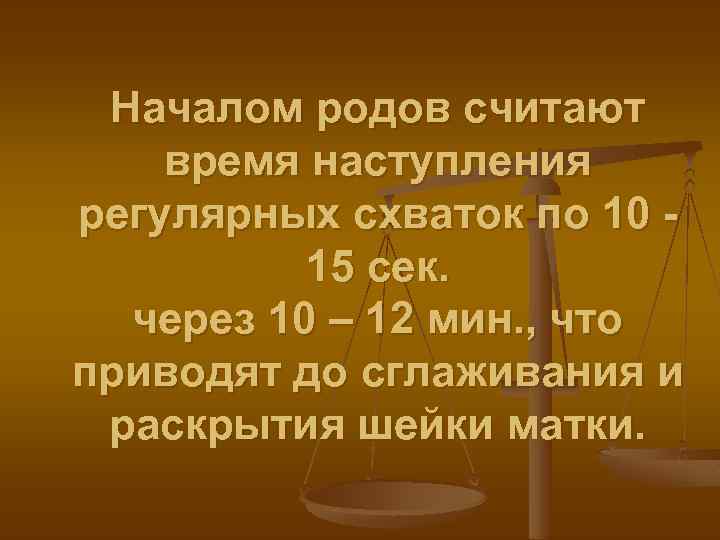 Началом родов считают время наступления регулярных схваток по 10 15 сек. через 10 –