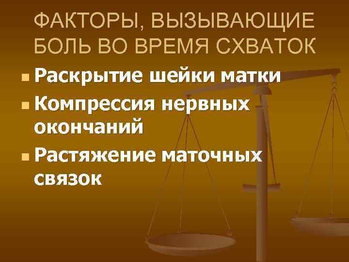 ФАКТОРЫ, ВЫЗЫВАЮЩИЕ БОЛЬ ВО ВРЕМЯ СХВАТОК n Раскрытие шейки матки n Компрессия нервных окончаний