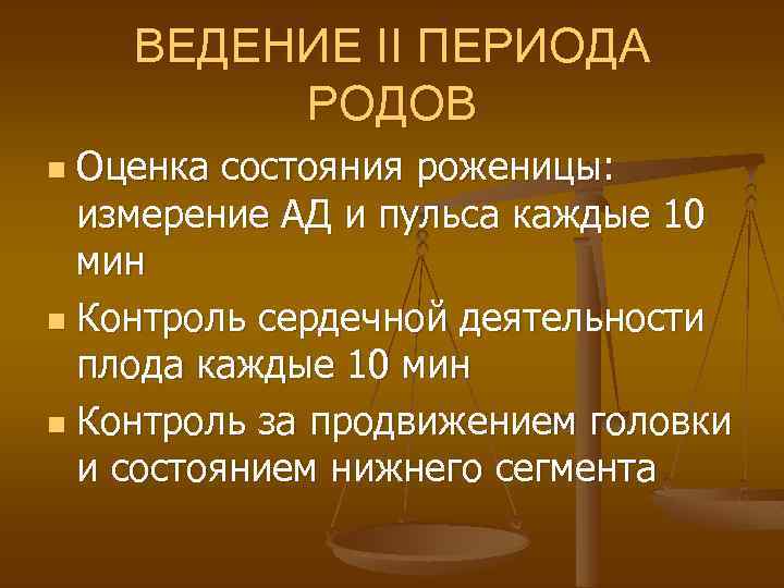 ВЕДЕНИЕ II ПЕРИОДА РОДОВ Оценка состояния роженицы: измерение АД и пульса каждые 10 мин