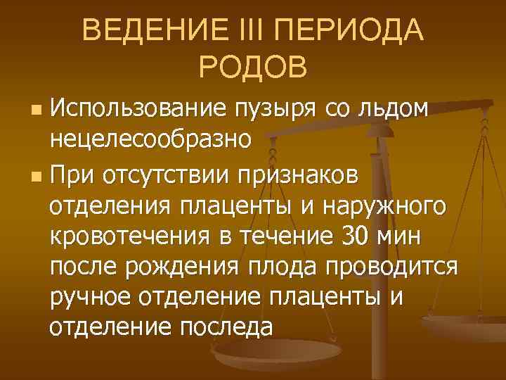 ВЕДЕНИЕ III ПЕРИОДА РОДОВ Использование пузыря со льдом нецелесообразно n При отсутствии признаков отделения