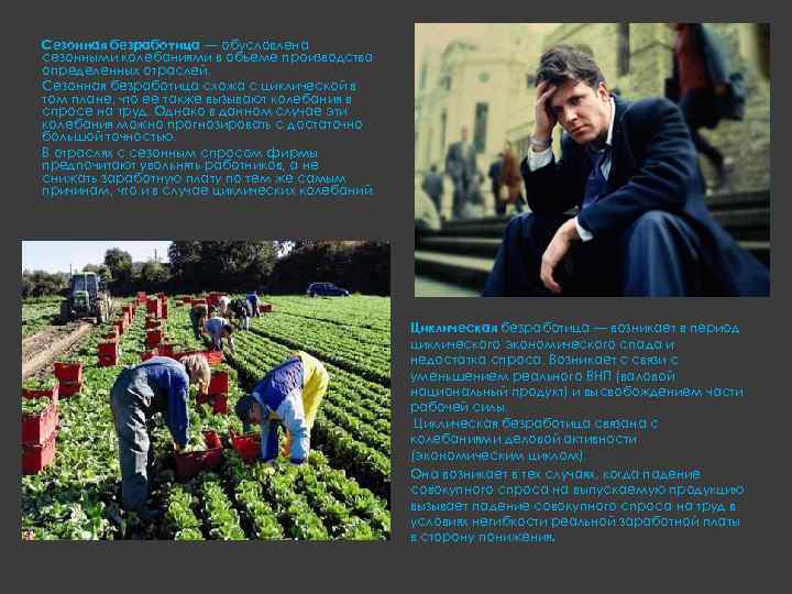 Сезонная безработица — обусловлена сезонными колебаниями в объеме производства определенных отраслей. Сезонная безработица схожа