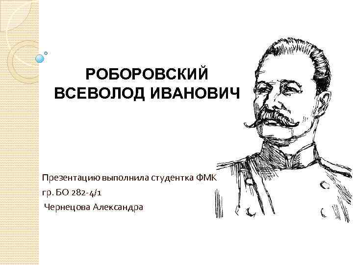 РОБОРОВСКИЙ ВСЕВОЛОД ИВАНОВИЧ Презентацию выполнила студентка ФМК гр. БО 282 -4/1 Чернецова Александра 