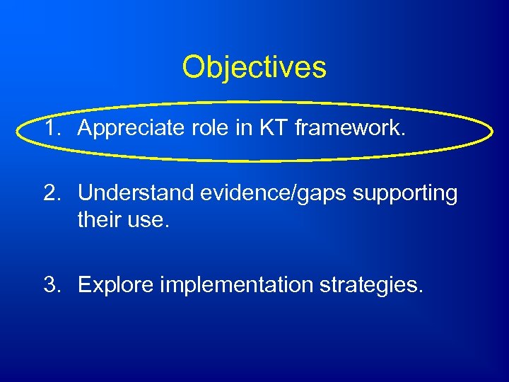 Objectives 1. Appreciate role in KT framework. 2. Understand evidence/gaps supporting their use. 3.