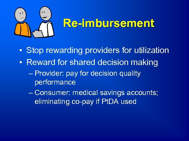 Re-imbursement • Stop rewarding providers for utilization • Reward for shared decision making –