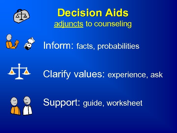 Decision Aids adjuncts to counseling Inform: facts, probabilities Clarify values: experience, ask Support: guide,