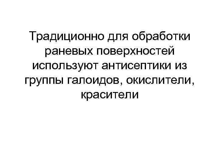 Традиционно для обработки раневых поверхностей используют антисептики из группы галоидов, окислители, красители 