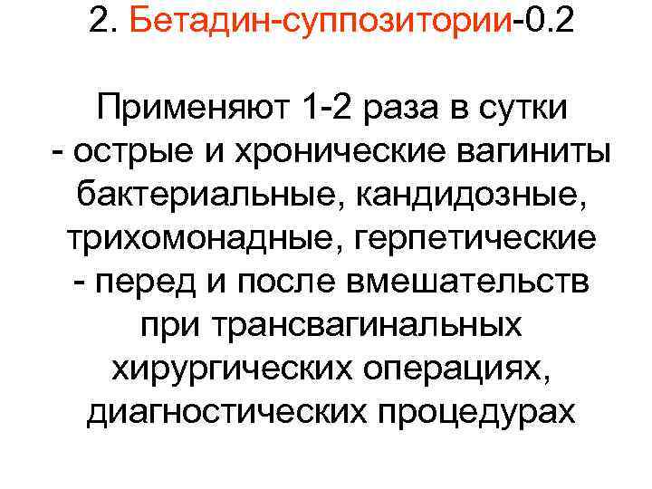 2. Бетадин-суппозитории-0. 2 Применяют 1 -2 раза в сутки - острые и хронические вагиниты