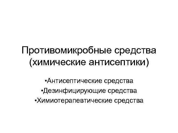 Противомикробные средства (химические антисептики) • Антисептические средства • Дезинфицирующие средства • Химиотерапевтические средства 