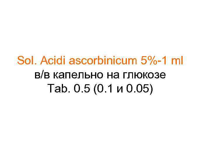 Sol. Acidi ascorbinicum 5%-1 ml в/в капельно на глюкозе Tab. 0. 5 (0. 1