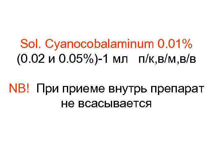 Sol. Cyanocobalaminum 0. 01% (0. 02 и 0. 05%)-1 мл п/к, в/м, в/в NB!