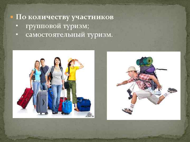  По количеству участников • групповой туризм; • самостоятельный туризм. 
