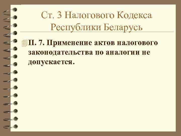 Ст. 3 Налогового Кодекса Республики Беларусь 4 П. 7. Применение актов налогового законодательства по