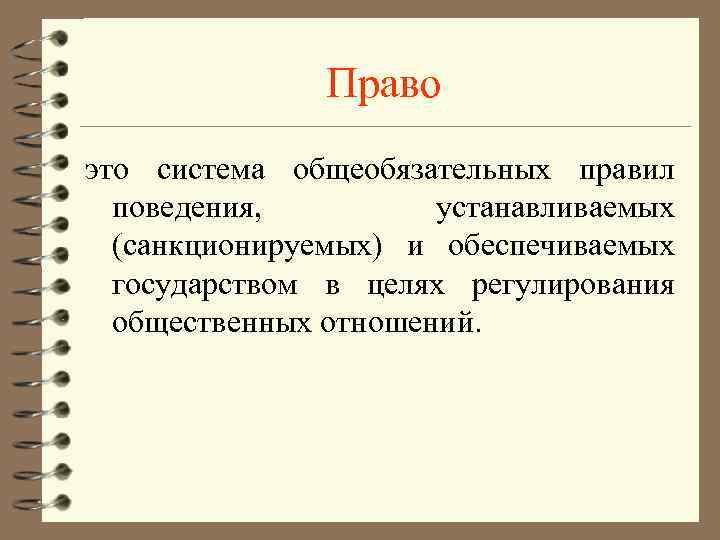 Право это система общеобязательных правил поведения, устанавливаемых (санкционируемых) и обеспечиваемых государством в целях регулирования