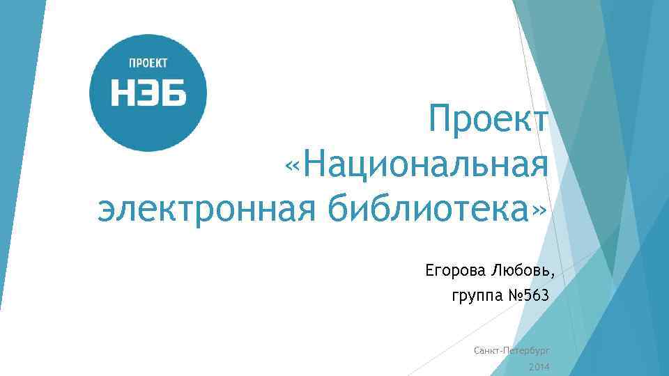 Проект «Национальная электронная библиотека» Егорова Любовь, группа № 563 Санкт-Петербург 2014 