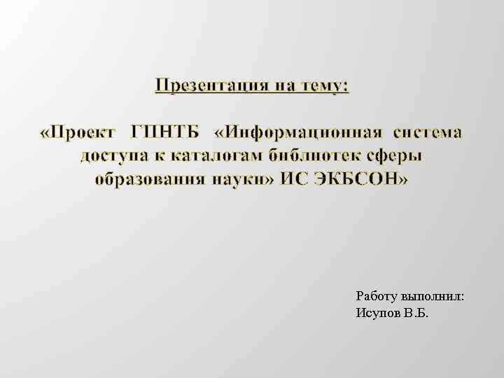 Презентация на тему: «Проект ГПНТБ «Информационная система доступа к каталогам библиотек сферы образования науки»