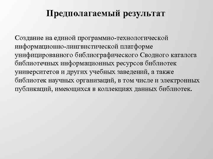 Предполагаемый результат Создание на единой программно-технологической информационно-лингвистической платформе унифицированного библиографического Сводного каталога библиотечных информационных