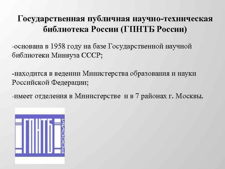 Государственная публичная научно-техническая библиотека России (ГПНТБ России) -основана в 1958 году на базе Государственной