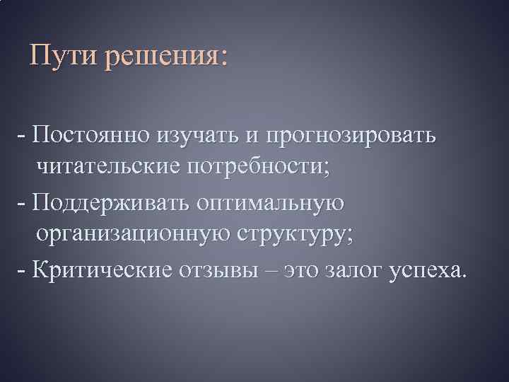 Пути решения: - Постоянно изучать и прогнозировать читательские потребности; - Поддерживать оптимальную организационную структуру;