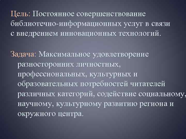 Цель: Постоянное совершенствование библиотечно-информационных услуг в связи с внедрением инновационных технологий. Задача: Максимальное удовлетворение