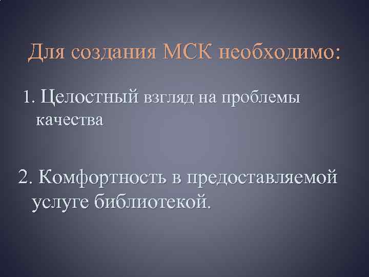 Для создания МСК необходимо: 1. Целостный взгляд на проблемы качества 2. Комфортность в предоставляемой