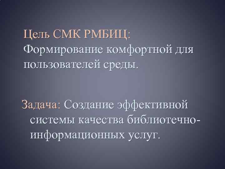 Цель СМК РМБИЦ: Формирование комфортной для пользователей среды. Задача: Создание эффективной системы качества библиотечноинформационных